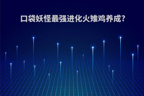 口袋妖怪最强进化火雉鸡养成?