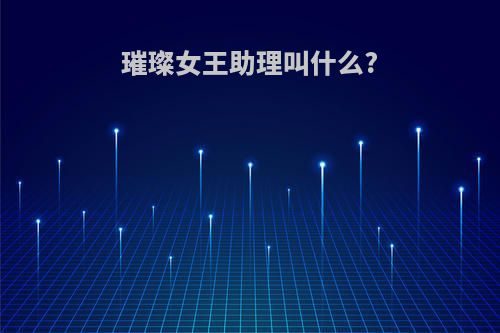 璀璨女王助理叫什么?