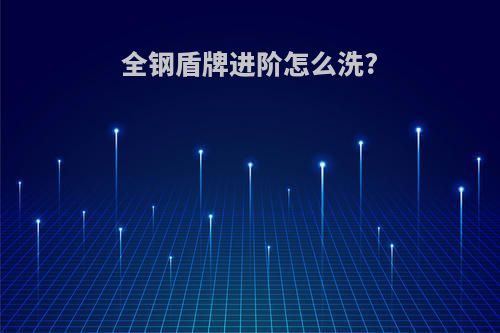 全钢盾牌进阶怎么洗?