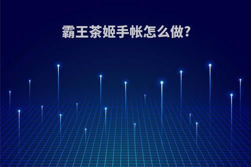 霸王茶姬手帐怎么做?