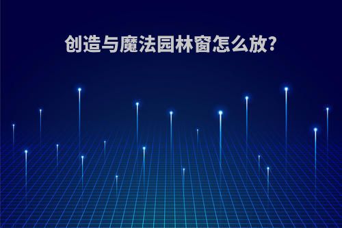 创造与魔法园林窗怎么放?