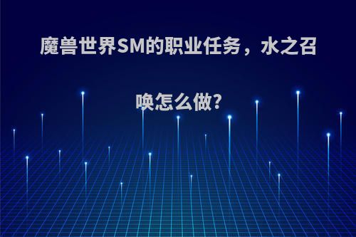 魔兽世界SM的职业任务，水之召唤怎么做?
