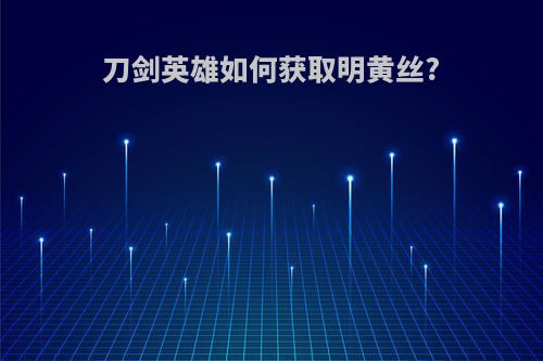 刀剑英雄如何获取明黄丝?