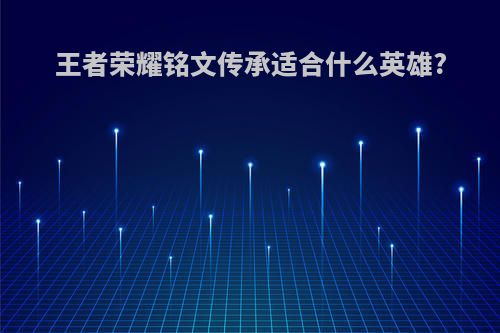 王者荣耀铭文传承适合什么英雄?