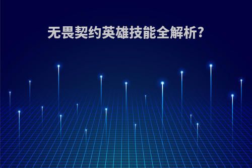 无畏契约英雄技能全解析?