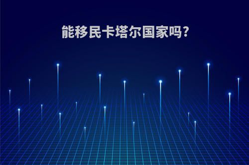 能移民卡塔尔国家吗?