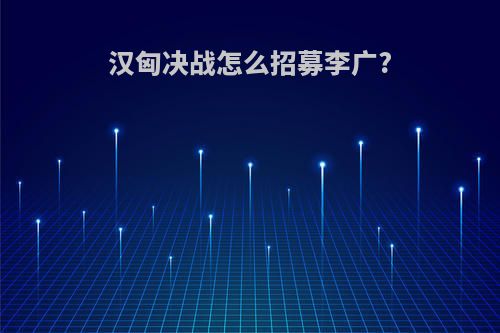 汉匈决战怎么招募李广?