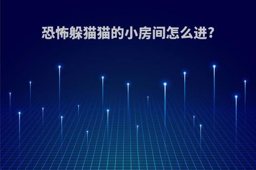 恐怖躲猫猫的小房间怎么进?
