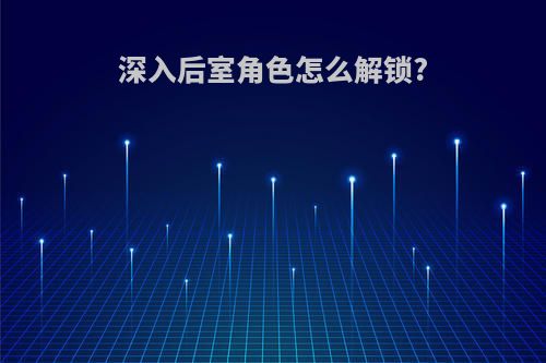 深入后室角色怎么解锁?