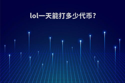 lol一天能打多少代币?