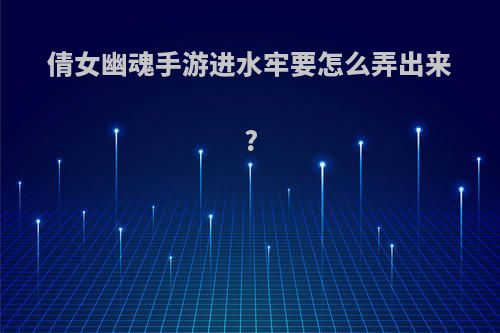 倩女幽魂手游进水牢要怎么弄出来?