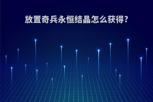 放置奇兵永恒结晶怎么获得?