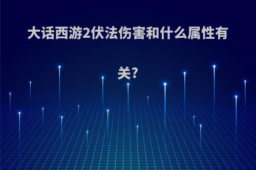 大话西游2伏法伤害和什么属性有关?