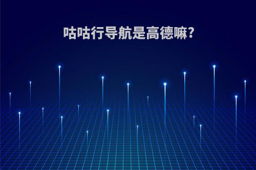 咕咕行导航是高德嘛?