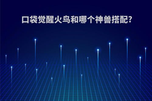 口袋觉醒火鸟和哪个神兽搭配?
