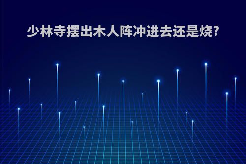 少林寺摆出木人阵冲进去还是烧?
