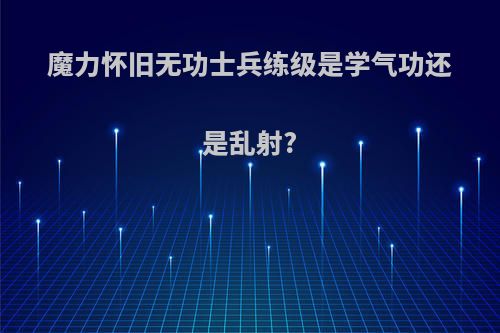 魔力怀旧无功士兵练级是学气功还是乱射?