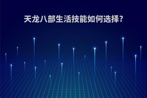 天龙八部生活技能如何选择?
