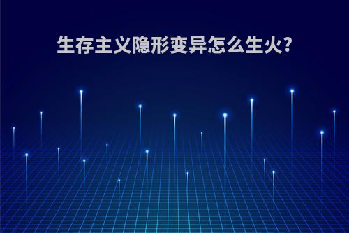 生存主义隐形变异怎么生火?