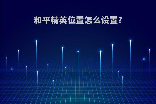 和平精英位置怎么设置?