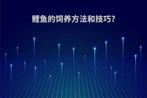 鲤鱼的饲养方法和技巧?