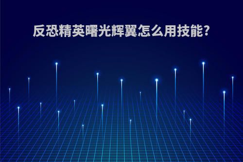 反恐精英曙光辉翼怎么用技能?