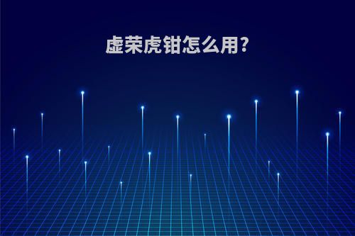 虚荣虎钳怎么用?