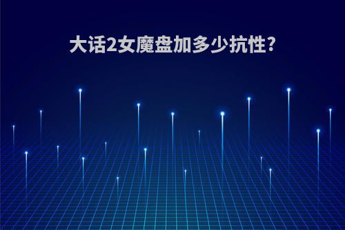 大话2女魔盘加多少抗性?