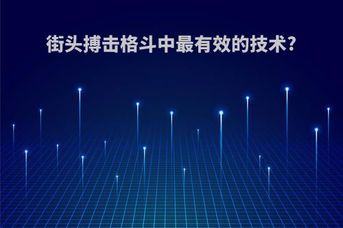 街头搏击格斗中最有效的技术?