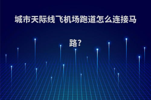 城市天际线飞机场跑道怎么连接马路?