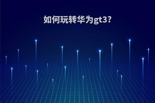 如何玩转华为gt3?