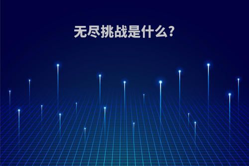 无尽挑战是什么?