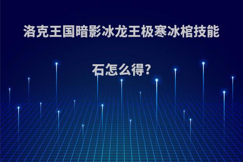 洛克王国暗影冰龙王极寒冰棺技能石怎么得?