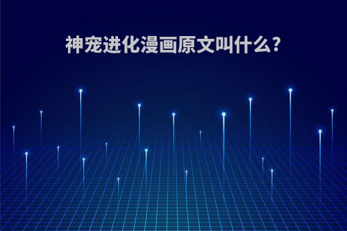 神宠进化漫画原文叫什么?