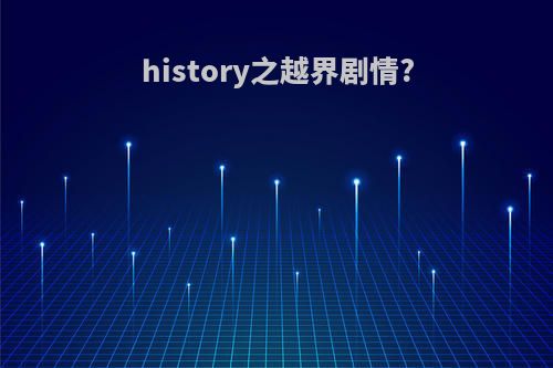 history之越界剧情?