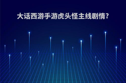 大话西游手游虎头怪主线剧情?