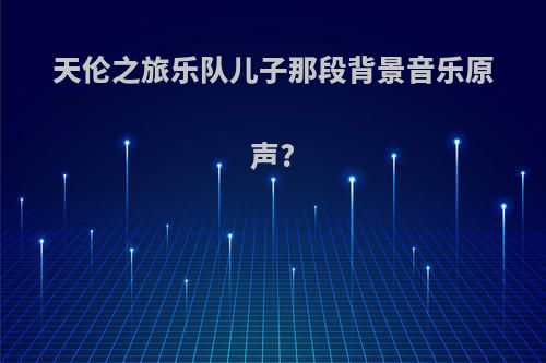 天伦之旅乐队儿子那段背景音乐原声?