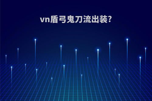 vn盾弓鬼刀流出装?