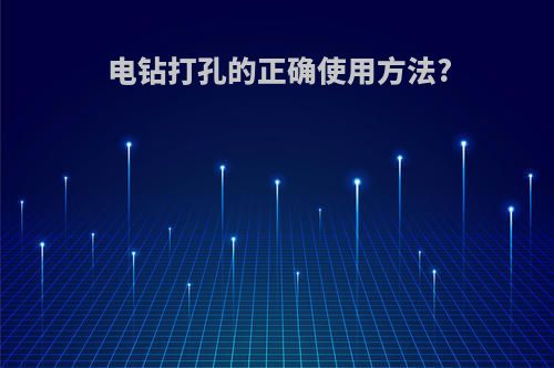 电钻打孔的正确使用方法?