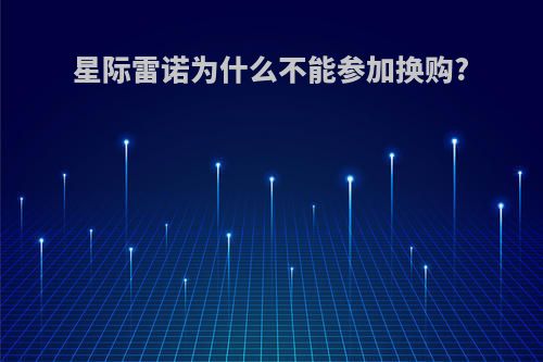 星际雷诺为什么不能参加换购?
