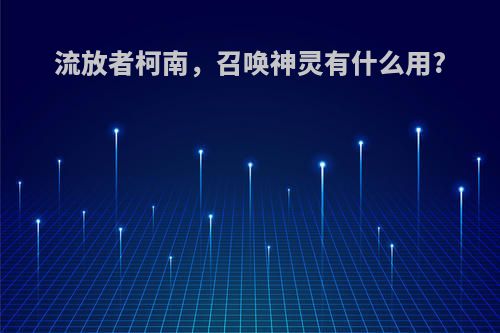 流放者柯南，召唤神灵有什么用?