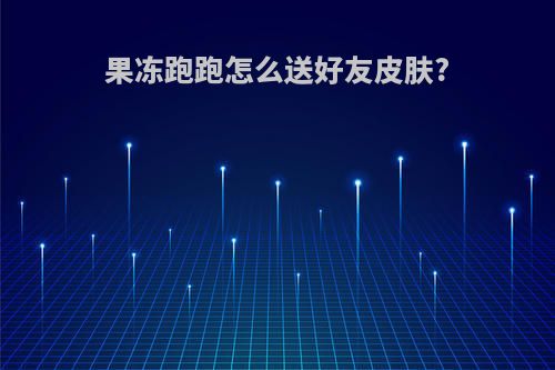 果冻跑跑怎么送好友皮肤?