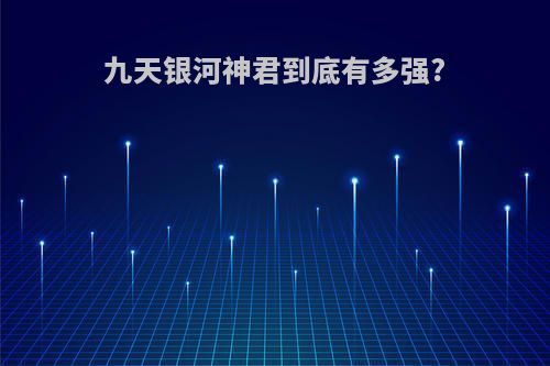 九天银河神君到底有多强?