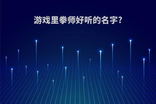 游戏里拳师好听的名字?