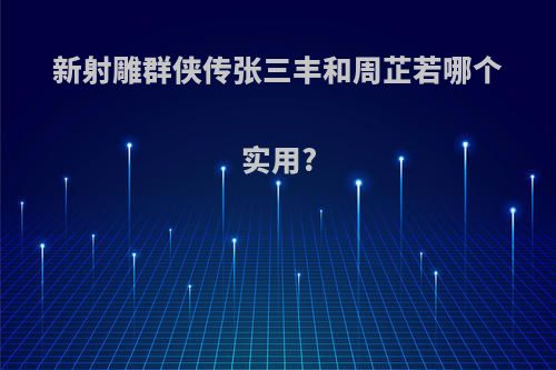 新射雕群侠传张三丰和周芷若哪个实用?