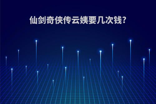 仙剑奇侠传云姨要几次钱?