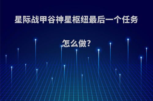 星际战甲谷神星枢纽最后一个任务怎么做?