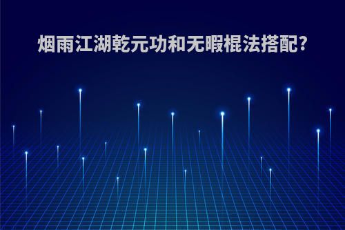 烟雨江湖乾元功和无暇棍法搭配?