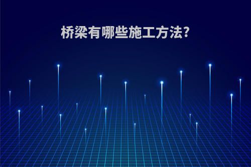 桥梁有哪些施工方法?