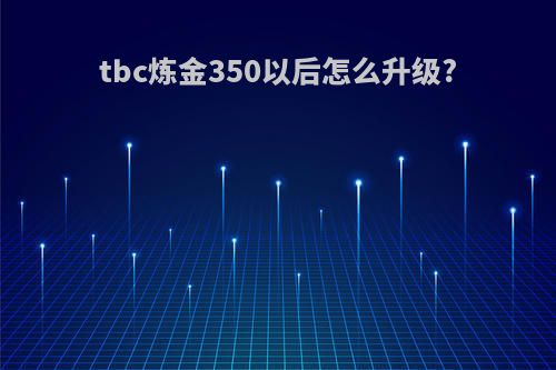 tbc炼金350以后怎么升级?